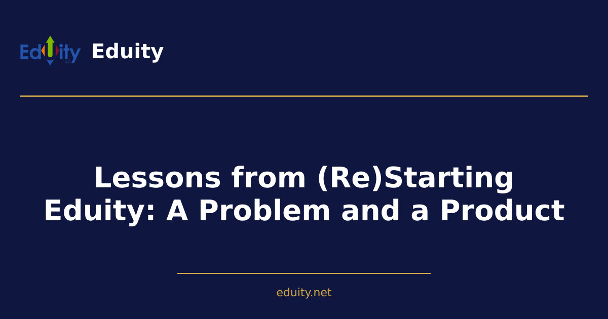 Lessons from (Re)Starting Eduity: A Problem and a Product