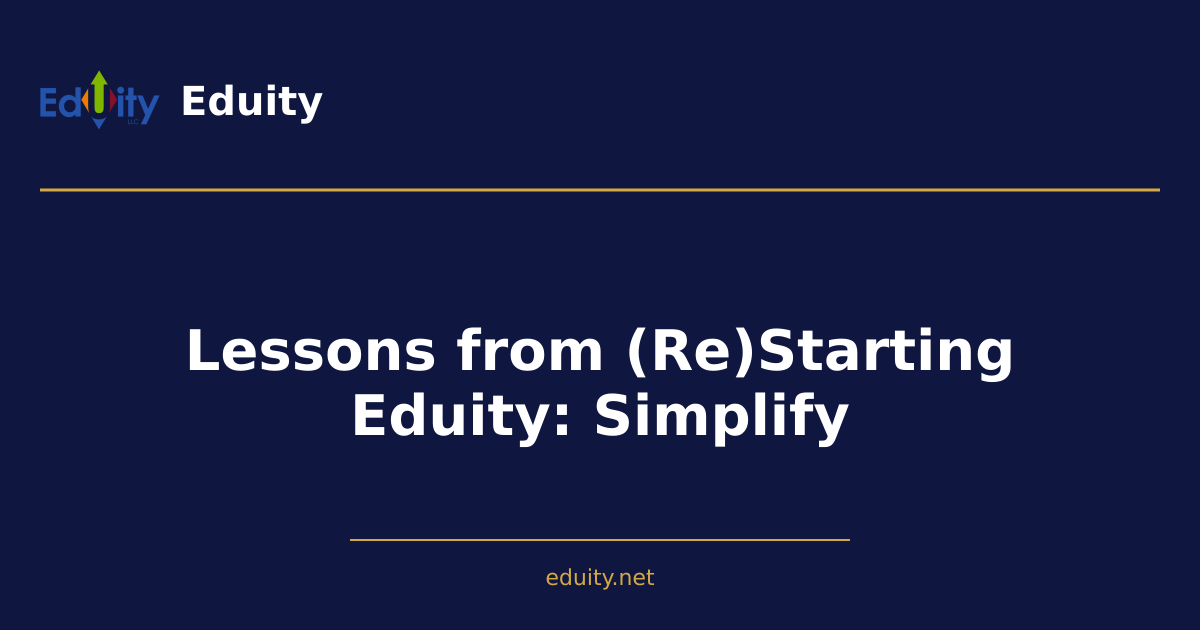 Lessons from (Re)Starting Eduity: Simplify
